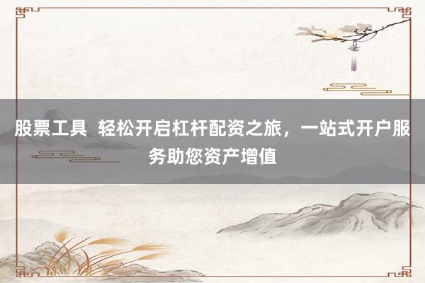 股票工具  轻松开启杠杆配资之旅，一站式开户服务助您资产增值