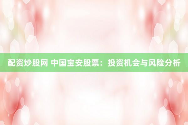 配资炒股网 中国宝安股票:投资机会与风险分析