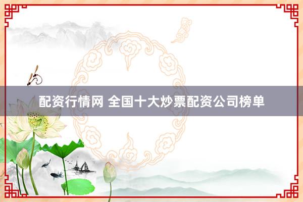 配资行情网 全国十大炒票配资公司榜单