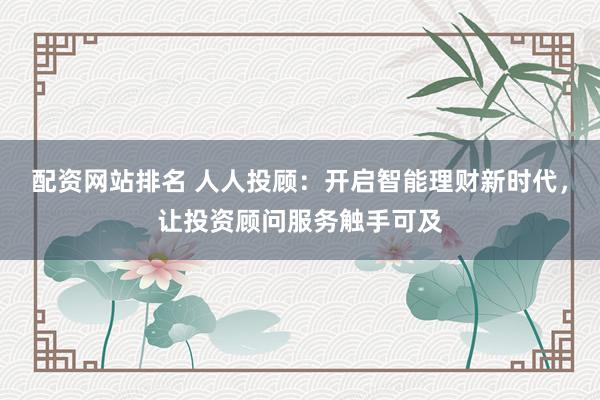 配资网站排名 人人投顾:开启智能理财新时代,让投资顾问服务触手可及